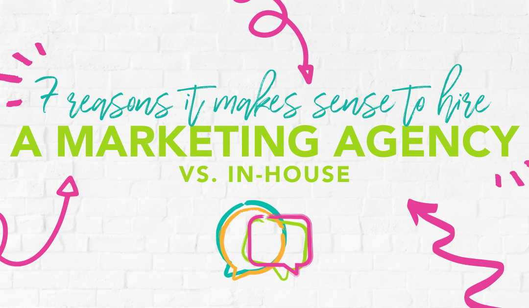7 Reasons It Makes Sense to Hire a Marketing Agency vs In-House