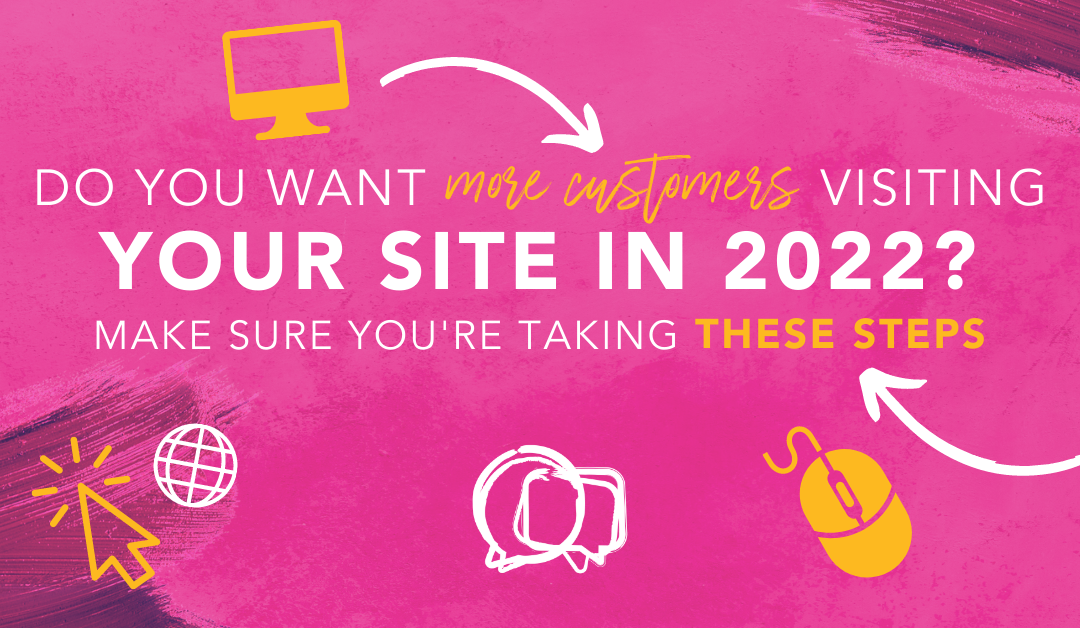 Do you want more customers visiting your site in 2022? Make sure you’re taking these steps