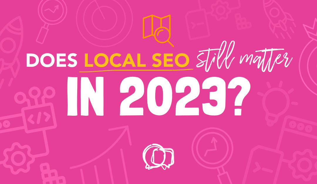Does Local SEO Still Matter in 2023?