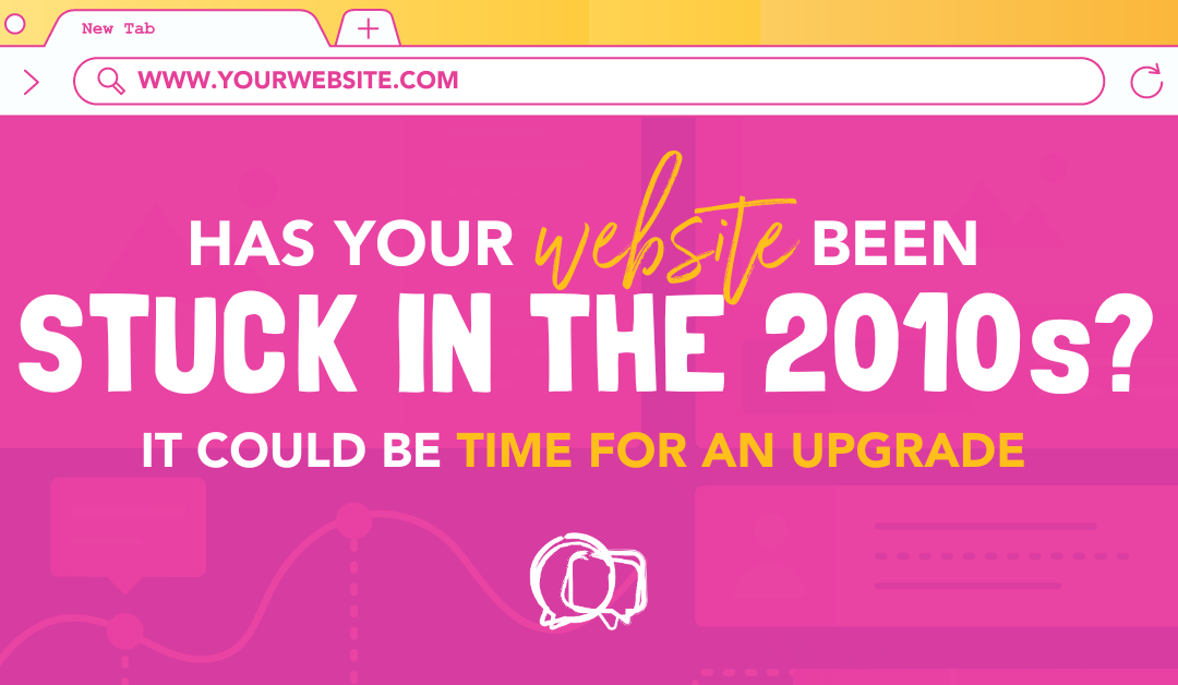Has Your Website Been Stuck in the 2010s? It Could Be Time for an Upgrade